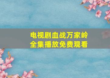 电视剧血战万家岭全集播放免费观看