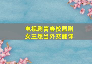 电视剧青春校园剧女主想当外交翻译