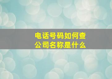 电话号码如何查公司名称是什么