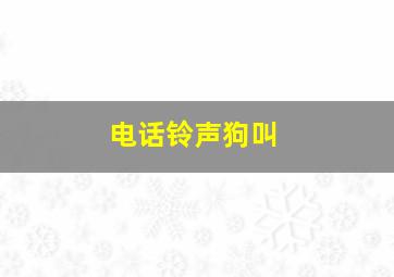 电话铃声狗叫