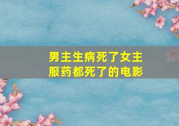 男主生病死了女主服药都死了的电影