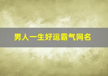 男人一生好运霸气网名