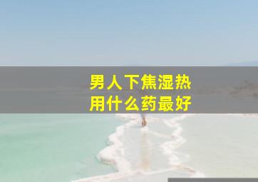 男人下焦湿热用什么药最好