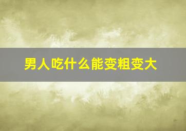 男人吃什么能变粗变大