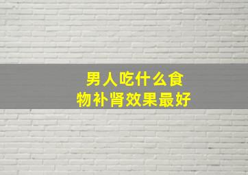 男人吃什么食物补肾效果最好