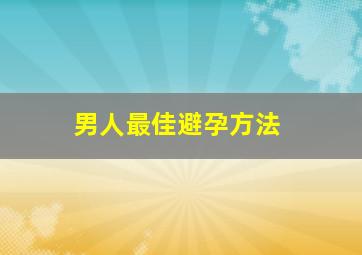 男人最佳避孕方法