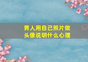 男人用自己照片做头像说明什么心理