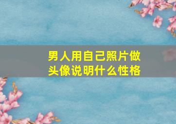 男人用自己照片做头像说明什么性格