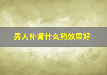 男人补肾什么药效果好