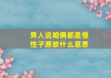 男人说咱俩都是慢性子原故什么意思