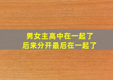 男女主高中在一起了后来分开最后在一起了