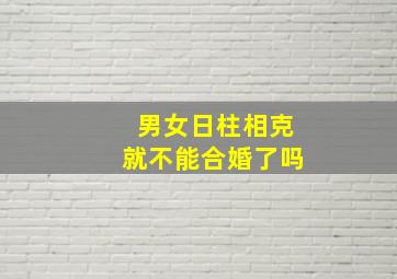 男女日柱相克就不能合婚了吗