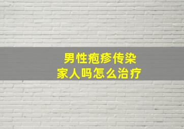 男性疱疹传染家人吗怎么治疗