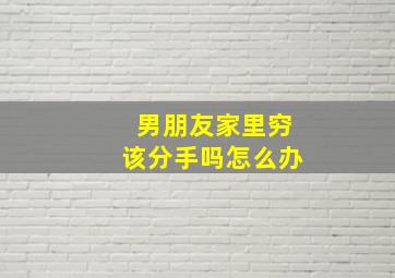 男朋友家里穷该分手吗怎么办