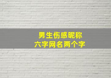 男生伤感昵称六字网名两个字