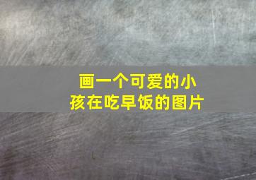 画一个可爱的小孩在吃早饭的图片