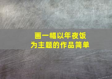 画一幅以年夜饭为主题的作品简单