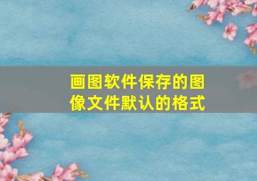 画图软件保存的图像文件默认的格式