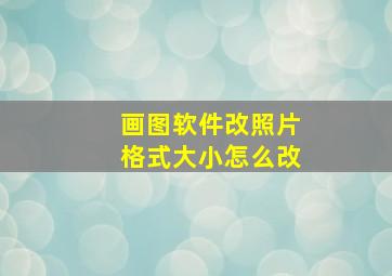 画图软件改照片格式大小怎么改