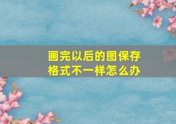 画完以后的图保存格式不一样怎么办