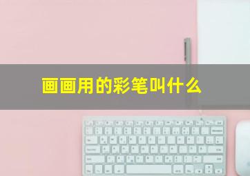 画画用的彩笔叫什么