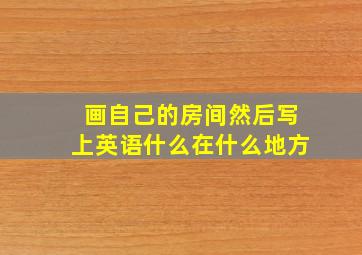 画自己的房间然后写上英语什么在什么地方