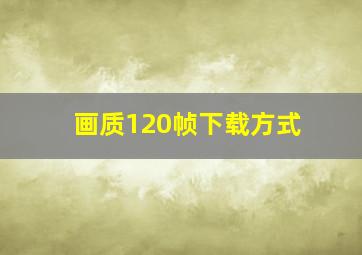 画质120帧下载方式