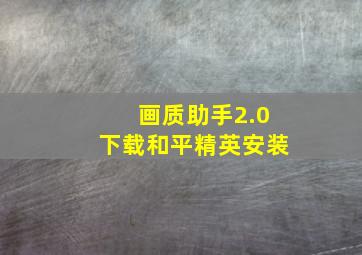 画质助手2.0下载和平精英安装