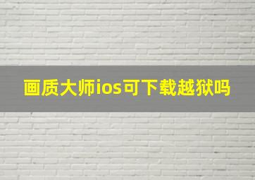 画质大师ios可下载越狱吗