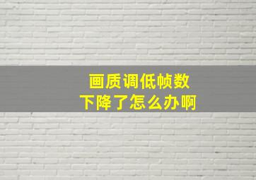 画质调低帧数下降了怎么办啊