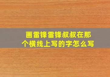 画雷锋雷锋叔叔在那个横线上写的字怎么写