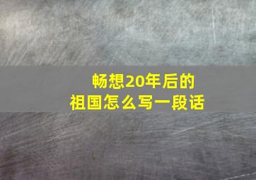 畅想20年后的祖国怎么写一段话