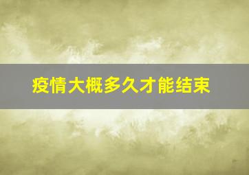 疫情大概多久才能结束