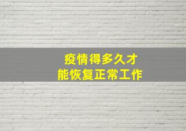 疫情得多久才能恢复正常工作