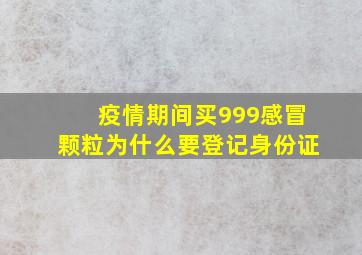 疫情期间买999感冒颗粒为什么要登记身份证