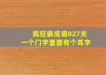 疯狂猜成语827关一个门字里面有个耳字