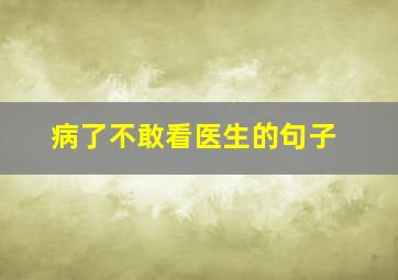 病了不敢看医生的句子