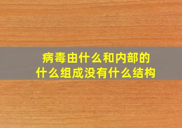 病毒由什么和内部的什么组成没有什么结构