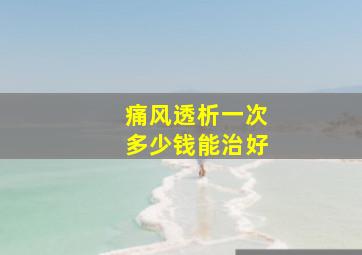 痛风透析一次多少钱能治好