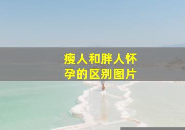 瘦人和胖人怀孕的区别图片