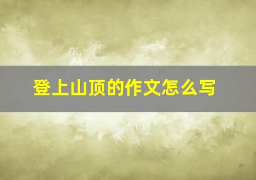 登上山顶的作文怎么写