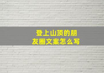 登上山顶的朋友圈文案怎么写