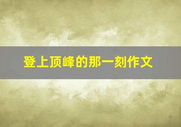 登上顶峰的那一刻作文