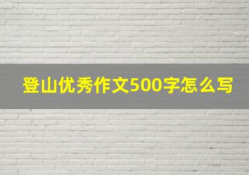 登山优秀作文500字怎么写