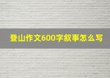 登山作文600字叙事怎么写