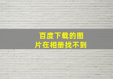 百度下载的图片在相册找不到