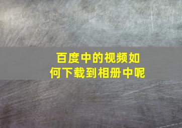 百度中的视频如何下载到相册中呢