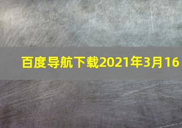 百度导航下载2021年3月16