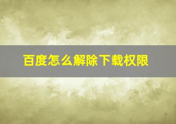 百度怎么解除下载权限