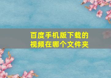 百度手机版下载的视频在哪个文件夹